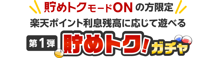 貯めトクモードONの方限定 楽天ポイント利息残高に応じて遊べる 第1弾 貯めトク！ガチャ